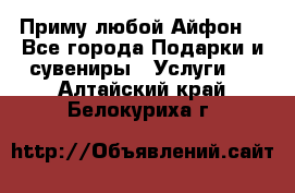 Приму любой Айфон  - Все города Подарки и сувениры » Услуги   . Алтайский край,Белокуриха г.